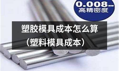 塑膠模具成本怎么算（塑料模具成本）