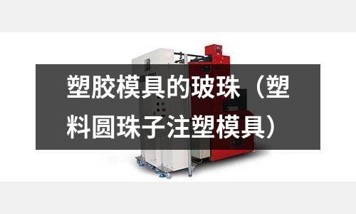 塑膠模具的玻珠（塑料圓珠子注塑模具）