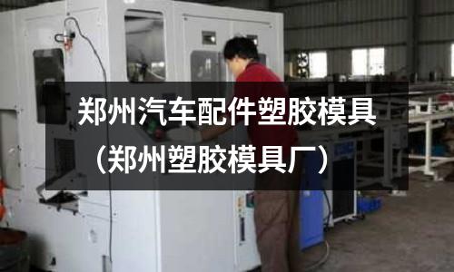 鄭州汽車配件塑膠模具（鄭州塑膠模具廠）