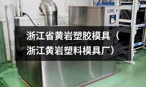 浙江省黃巖塑膠模具（浙江黃巖塑料模具廠）