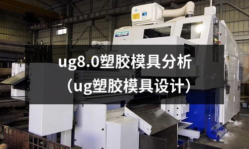 ug8.0塑膠模具分析（ug塑膠模具設計）