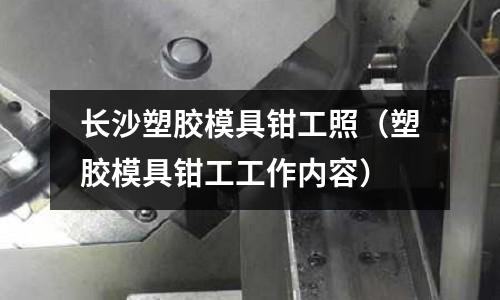 長沙塑膠模具鉗工照（塑膠模具鉗工工作內(nèi)容）