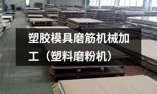 塑膠模具磨筋機械加工（塑料磨粉機）