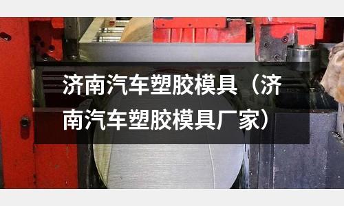 濟南汽車塑膠模具（濟南汽車塑膠模具廠家）