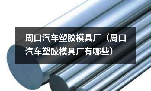 周口汽車塑膠模具廠（周口汽車塑膠模具廠有哪些）