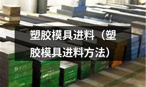 塑膠模具進(jìn)料（塑膠模具進(jìn)料方法）