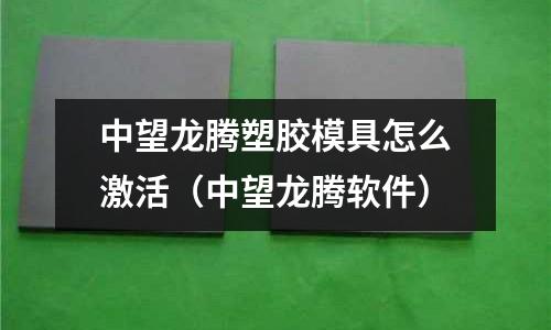 中望龍騰塑膠模具怎么激活（中望龍騰軟件）