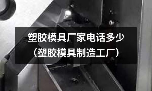 塑膠模具廠家電話多少（塑膠模具制造工廠）