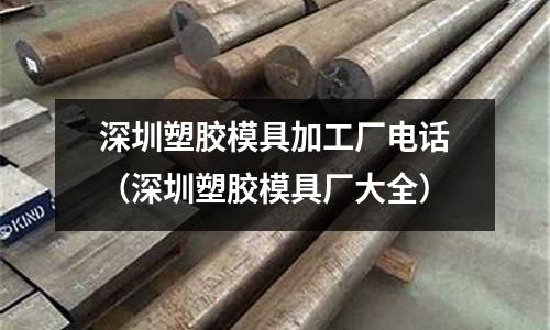 深圳塑膠模具加工廠電話（深圳塑膠模具廠大全）