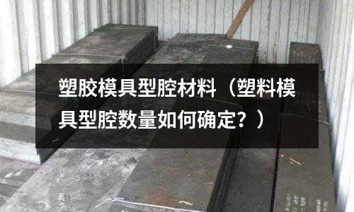 塑膠模具型腔材料（塑料模具型腔數(shù)量如何確定？）