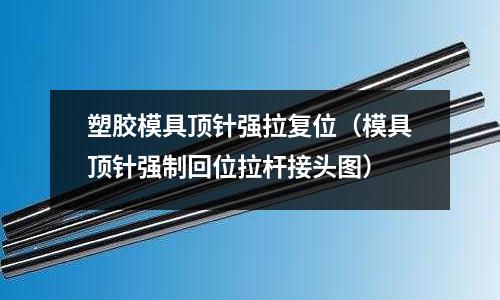 塑膠模具頂針強(qiáng)拉復(fù)位（模具頂針強(qiáng)制回位拉桿接頭圖）