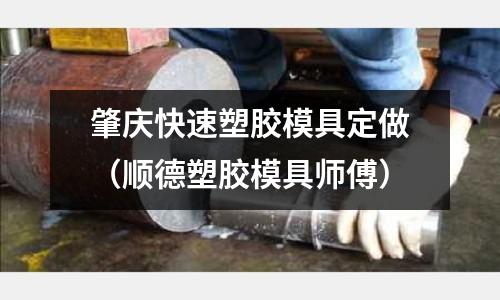 肇慶快速塑膠模具定做（順德塑膠模具師傅）