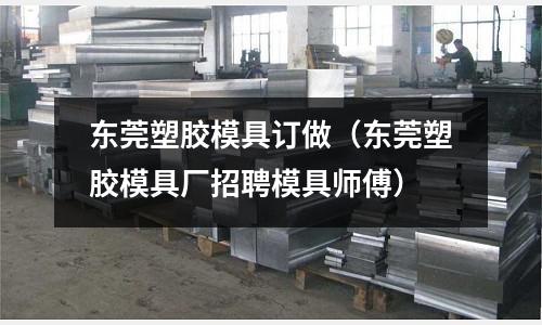 東莞塑膠模具訂做（東莞塑膠模具廠招聘模具師傅）