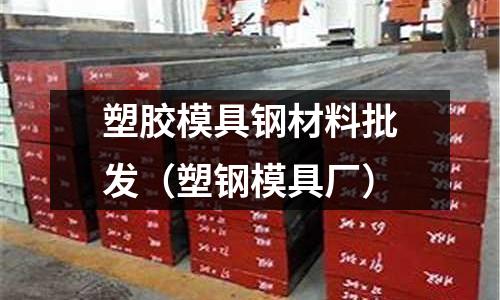 塑膠模具鋼材料批發(fā)（塑鋼模具廠）