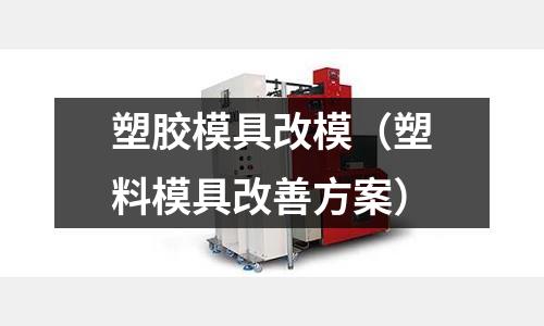 塑膠模具改模（塑料模具改善方案）