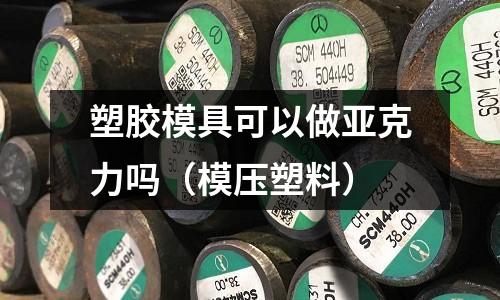 塑膠模具可以做亞克力嗎（模壓塑料）