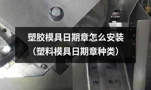 塑膠模具日期章怎么安裝（塑料模具日期章種類）