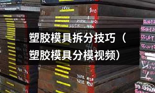 塑膠模具拆分技巧（塑膠模具分模視頻）