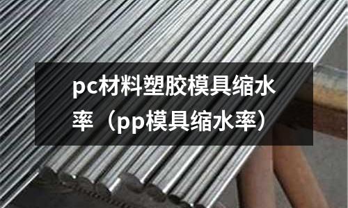 pc材料塑膠模具縮水率（pp模具縮水率）