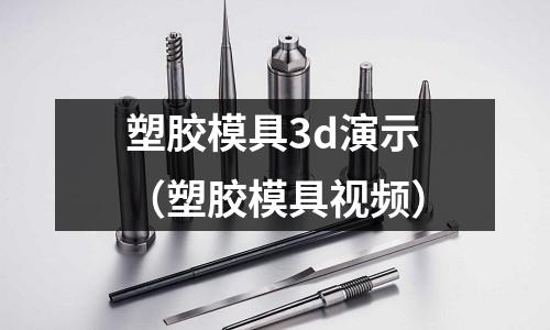 塑膠模具3d演示（塑膠模具視頻）