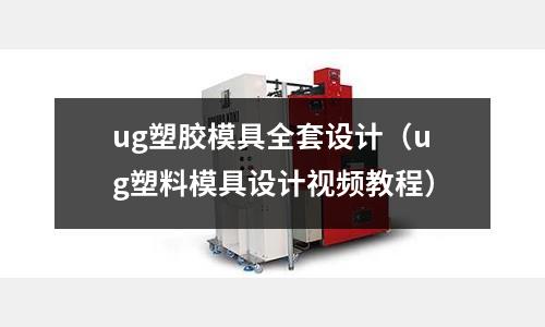 ug塑膠模具全套設(shè)計(jì)（ug塑料模具設(shè)計(jì)視頻教程）