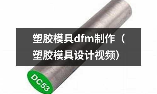 塑膠模具dfm制作（塑膠模具設(shè)計(jì)視頻）