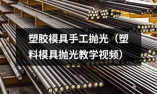 塑膠模具手工拋光（塑料模具拋光教學(xué)視頻）