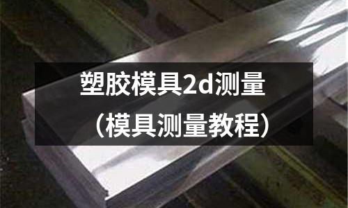 塑膠模具2d測量（模具測量教程）