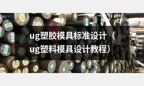 ug塑膠模具標(biāo)準(zhǔn)設(shè)計(jì)（ug塑料模具設(shè)計(jì)教程）