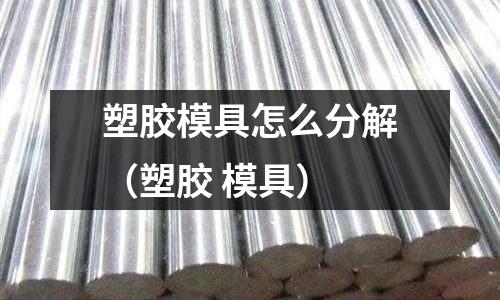 塑膠模具怎么分解（塑膠 模具）