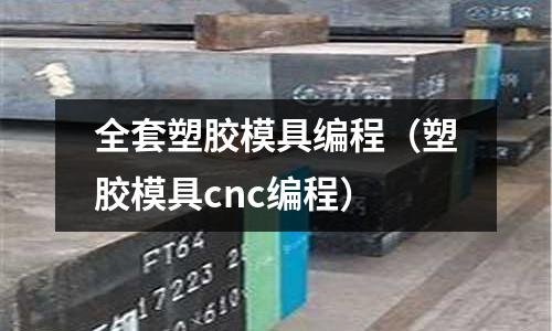 全套塑膠模具編程（塑膠模具cnc編程）