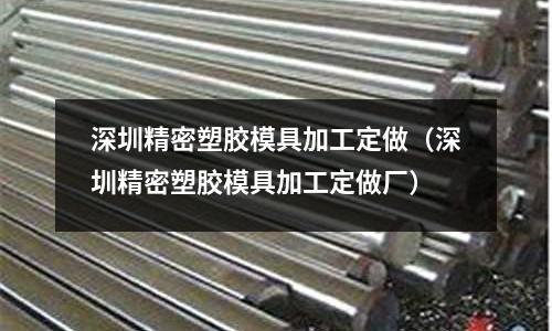 深圳精密塑膠模具加工定做（深圳精密塑膠模具加工定做廠）