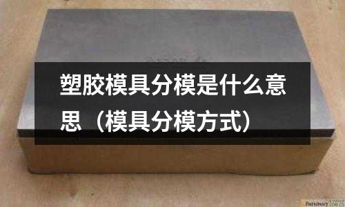 塑膠模具分模是什么意思（模具分模方式）