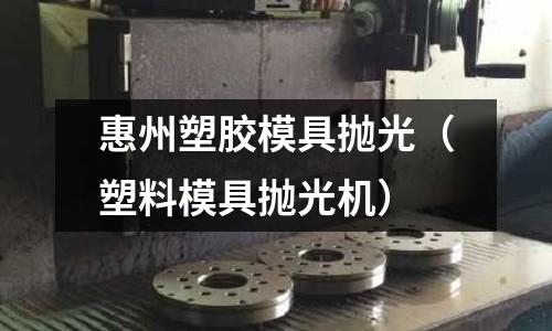 惠州塑膠模具拋光（塑料模具拋光機）