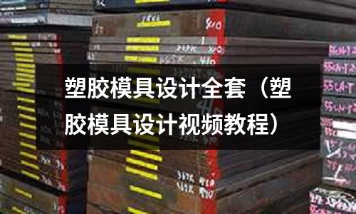 塑膠模具設(shè)計全套（塑膠模具設(shè)計視頻教程）