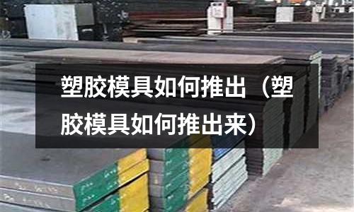 塑膠模具如何推出（塑膠模具如何推出來）