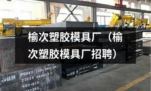 榆次塑膠模具廠（榆次塑膠模具廠招聘）