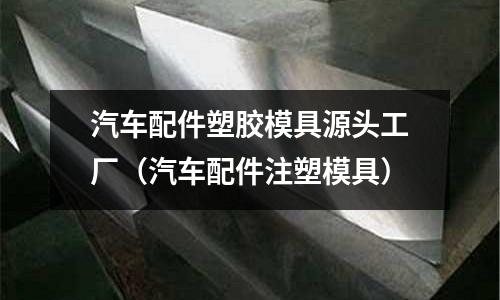 汽車配件塑膠模具源頭工廠（汽車配件注塑模具）