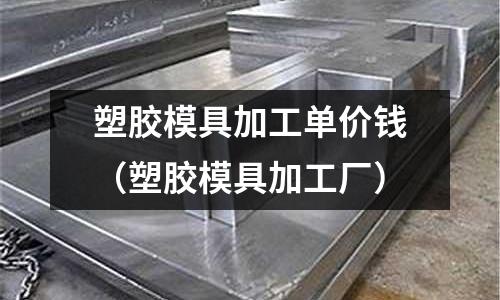 塑膠模具加工單價錢（塑膠模具加工廠）