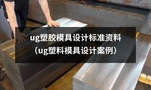 ug塑膠模具設(shè)計(jì)標(biāo)準(zhǔn)資料（ug塑料模具設(shè)計(jì)案例）