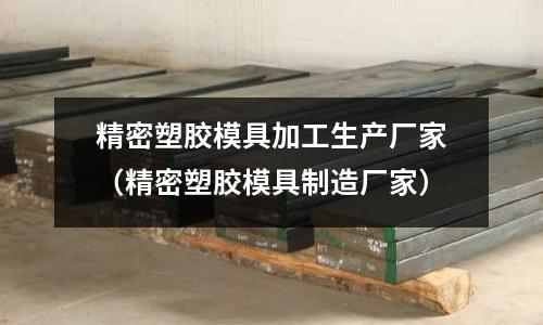 精密塑膠模具加工生產廠家（精密塑膠模具制造廠家）