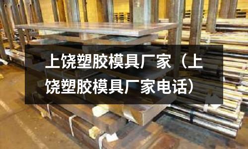 上饒塑膠模具廠家（上饒塑膠模具廠家電話）