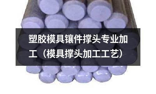 塑膠模具鑲件撐頭專業(yè)加工（模具撐頭加工工藝）