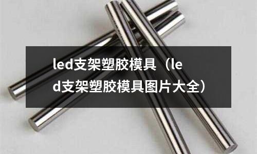 led支架塑膠模具（led支架塑膠模具圖片大全）