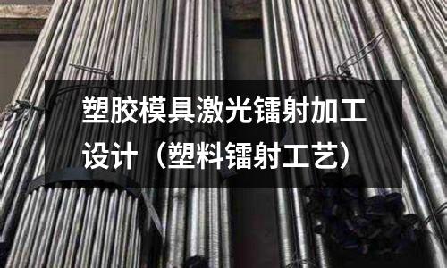 塑膠模具激光鐳射加工設(shè)計（塑料鐳射工藝）