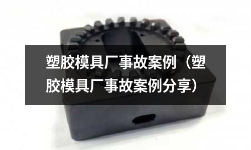 塑膠模具廠事故案例（塑膠模具廠事故案例分享）