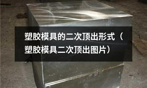 塑膠模具的二次頂出形式（塑膠模具二次頂出圖片）