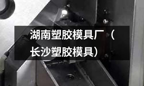 湖南塑膠模具廠（長沙塑膠模具）