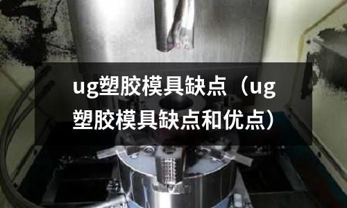 ug塑膠模具缺點（ug塑膠模具缺點和優(yōu)點）