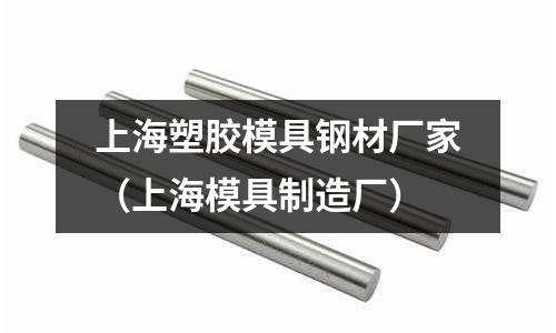 上海塑膠模具鋼材廠家（上海模具制造廠）